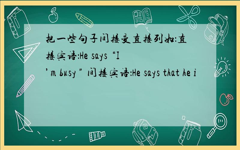 把一些句子间接变直接列如：直接宾语：He says “I’m busy ” 间接宾语：He says that he i