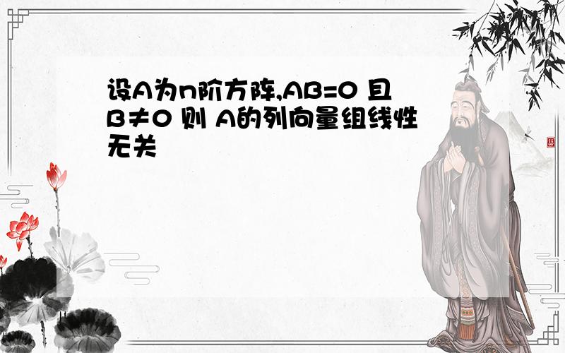 设A为n阶方阵,AB=0 且B≠0 则 A的列向量组线性无关