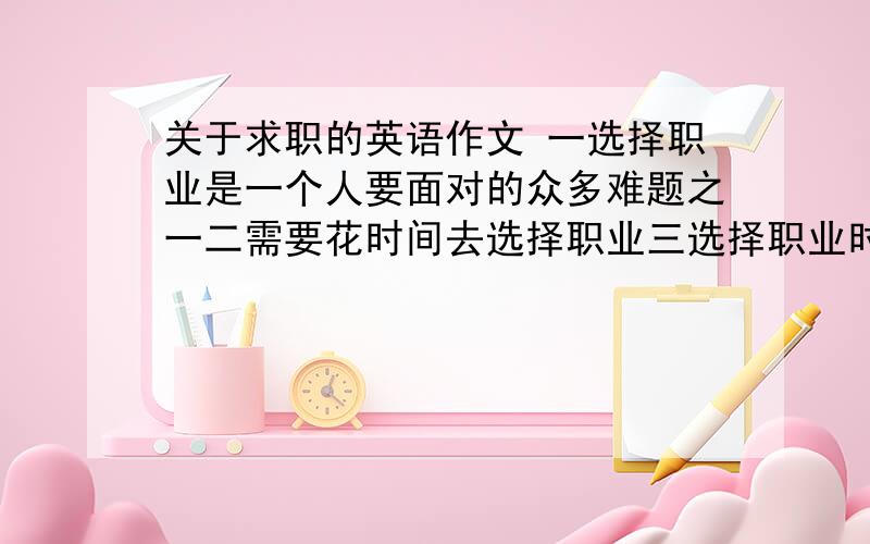 关于求职的英语作文 一选择职业是一个人要面对的众多难题之一二需要花时间去选择职业三选择职业时可以向多人寻求建议和帮助