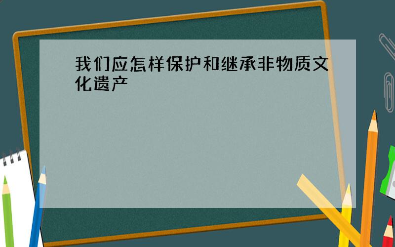 我们应怎样保护和继承非物质文化遗产