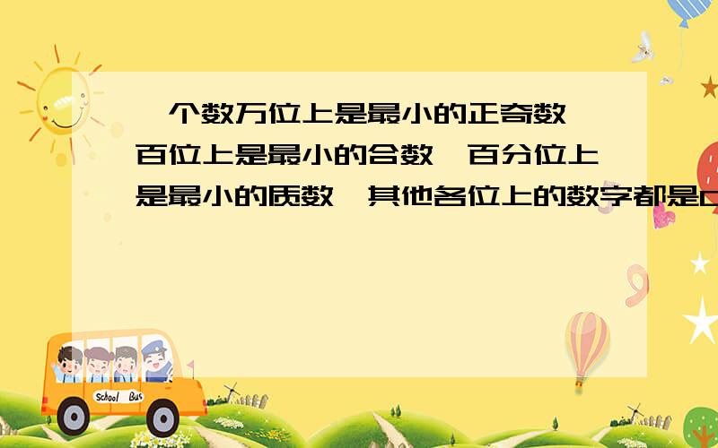 一个数万位上是最小的正奇数,百位上是最小的合数,百分位上是最小的质数,其他各位上的数字都是0