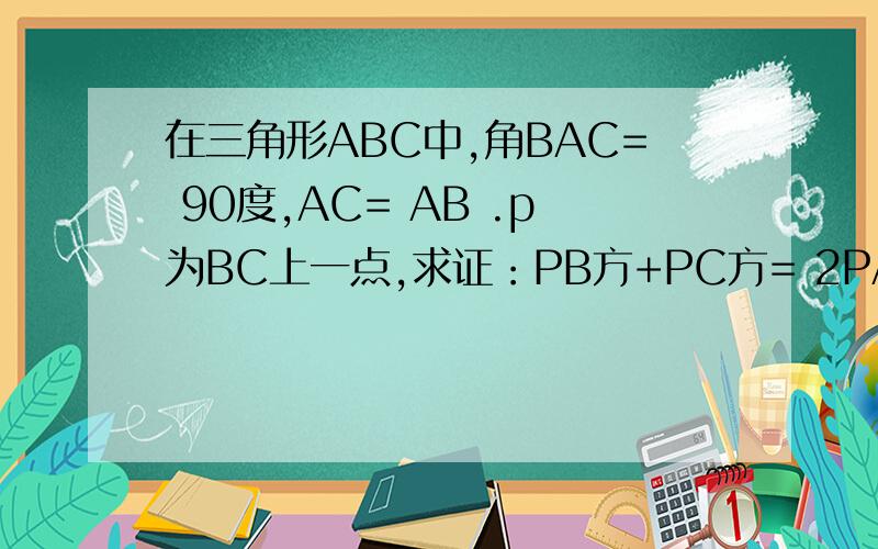 在三角形ABC中,角BAC= 90度,AC= AB .p为BC上一点,求证：PB方+PC方= 2PA方