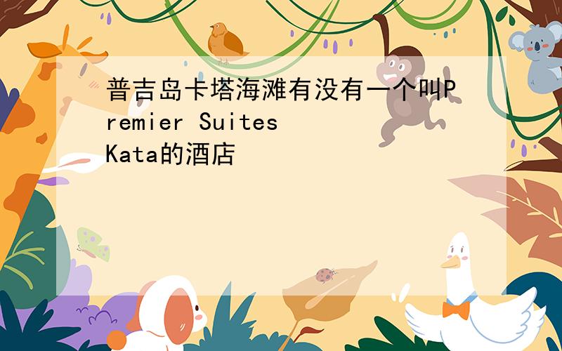 普吉岛卡塔海滩有没有一个叫Premier Suites Kata的酒店