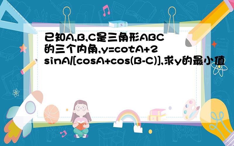 已知A,B,C是三角形ABC的三个内角,y=cotA+2sinA/[cosA+cos(B-C)],求y的最小值