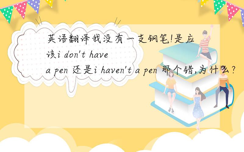 英语翻译我没有一支钢笔!是应该i don't have a pen 还是i haven't a pen 那个错,为什么?