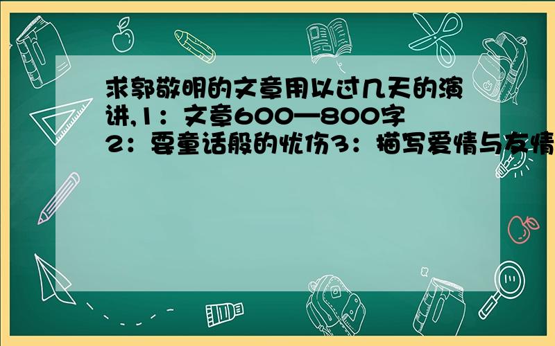 求郭敬明的文章用以过几天的演讲,1：文章600—800字2：要童话般的忧伤3：描写爱情与友情之间的那种感觉（朦胧的感觉）