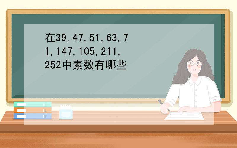 在39,47,51,63,71,147,105,211,252中素数有哪些