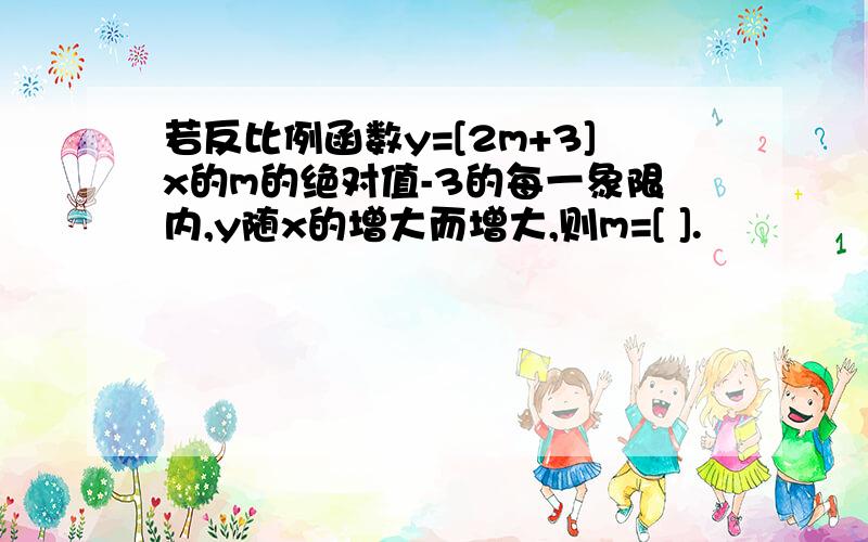 若反比例函数y=[2m+3]x的m的绝对值-3的每一象限内,y随x的增大而增大,则m=[ ].