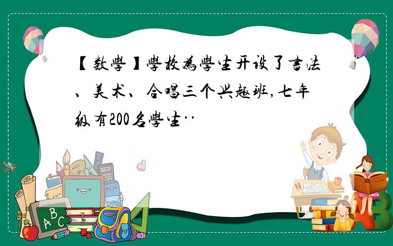 【数学】学校为学生开设了书法、美术、合唱三个兴趣班,七年级有200名学生··