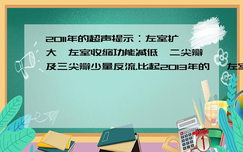 2011年的超声提示：左室扩大,左室收缩功能减低,二尖瓣及三尖瓣少量反流.比起2013年的《 左室增大,室间隔心间段及前