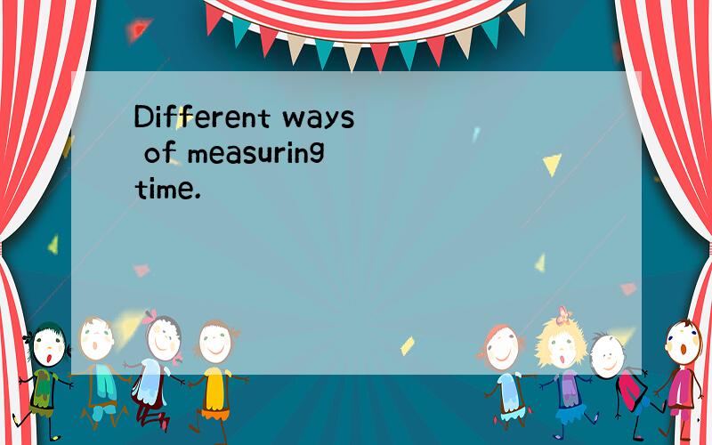 Different ways of measuring time.