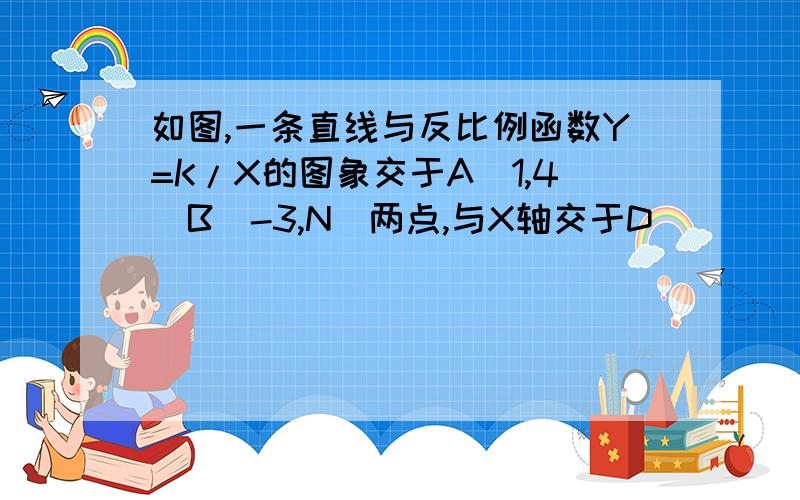 如图,一条直线与反比例函数Y=K/X的图象交于A(1,4)B(-3,N)两点,与X轴交于D