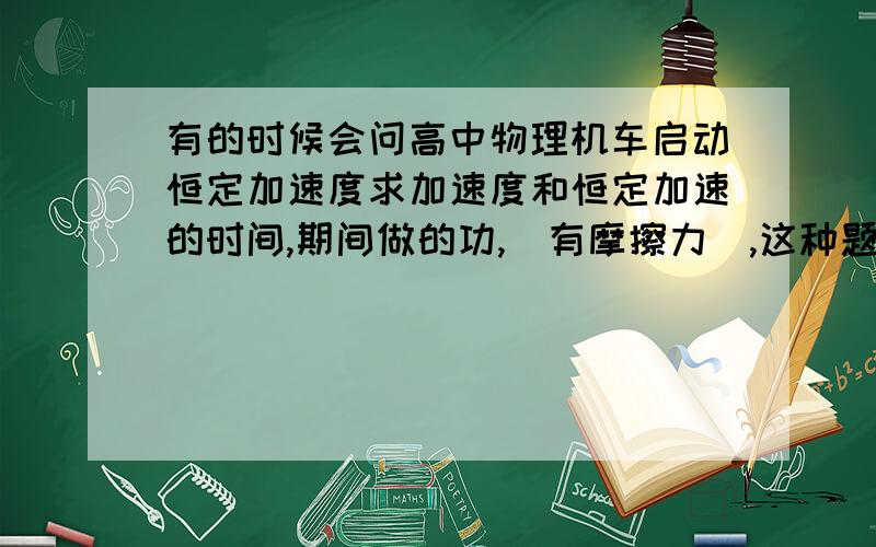 有的时候会问高中物理机车启动恒定加速度求加速度和恒定加速的时间,期间做的功,（有摩擦力）,这种题怎么破?