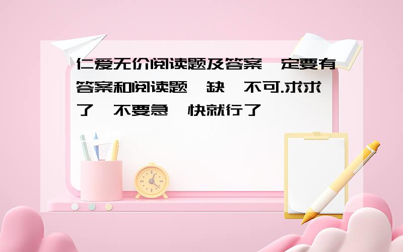 仁爱无价阅读题及答案一定要有答案和阅读题,缺一不可.求求了,不要急,快就行了