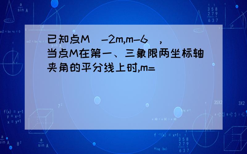 已知点M（-2m,m-6）,当点M在第一、三象限两坐标轴夹角的平分线上时,m=