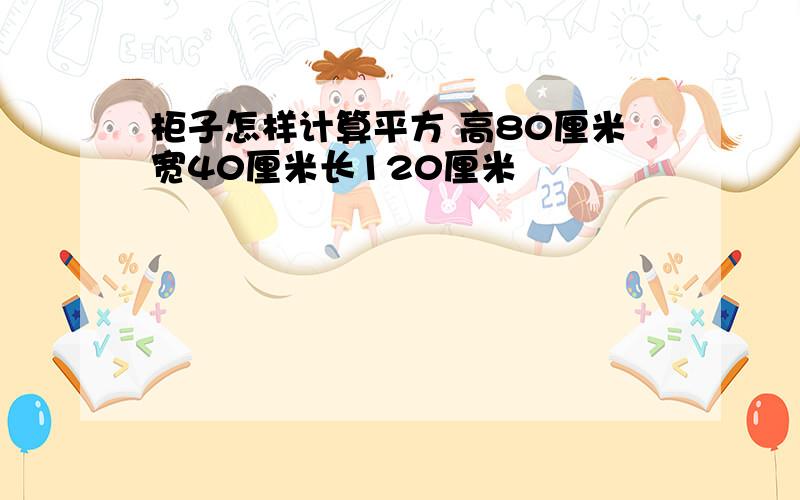 柜子怎样计算平方 高80厘米宽40厘米长120厘米