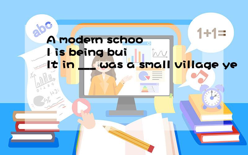 A modern school is being built in ___ was a small village ye