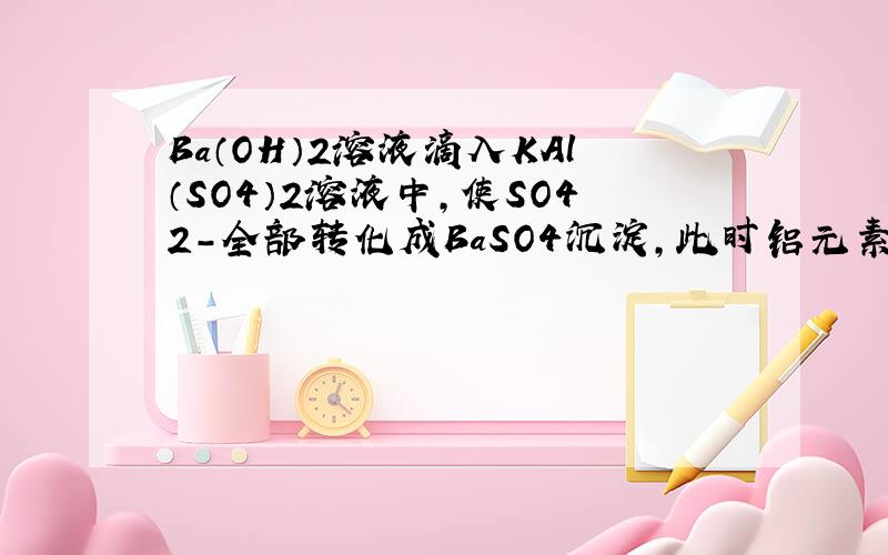 Ba（OH）2溶液滴入KAl（SO4）2溶液中，使SO42-全部转化成BaSO4沉淀，此时铝元素的主要存在形式是（　　）