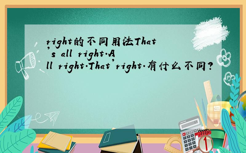 right的不同用法That's all right.All right.That'right.有什么不同?