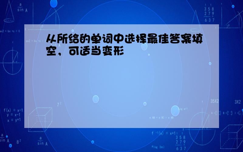 从所给的单词中选择最佳答案填空，可适当变形