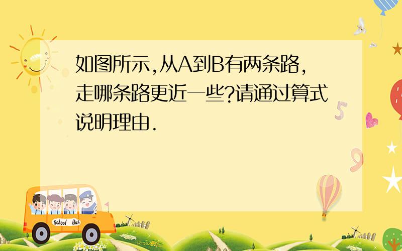 如图所示,从A到B有两条路,走哪条路更近一些?请通过算式说明理由.