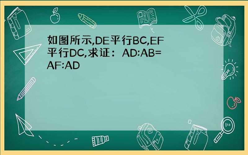 如图所示,DE平行BC,EF平行DC,求证：AD:AB=AF:AD