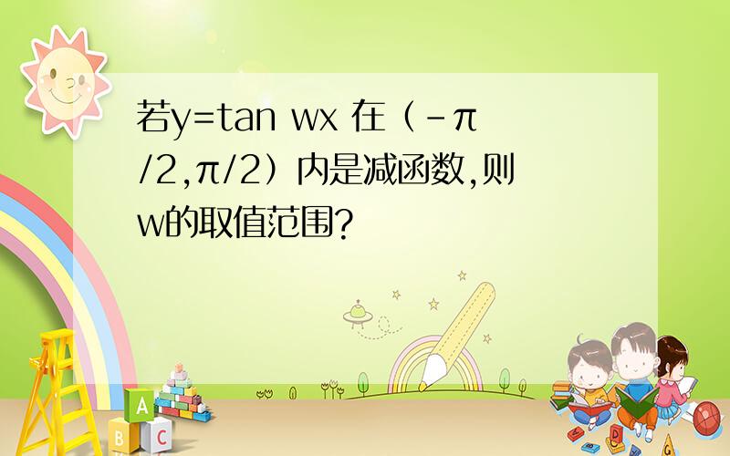 若y=tan wx 在（-π/2,π/2）内是减函数,则w的取值范围?