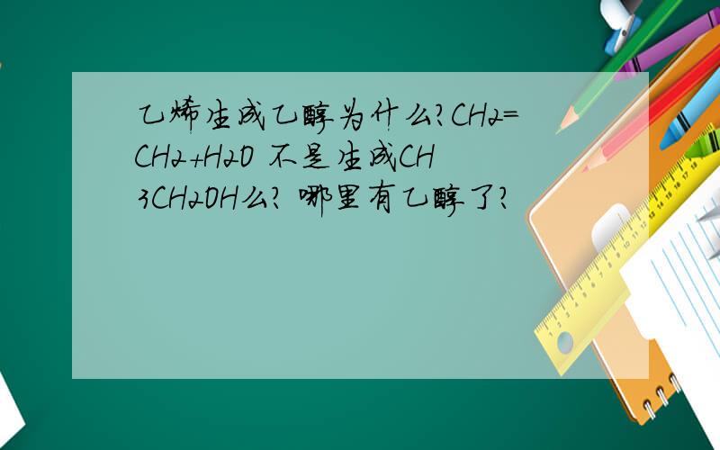 乙烯生成乙醇为什么?CH2=CH2+H2O 不是生成CH3CH2OH么? 哪里有乙醇了?