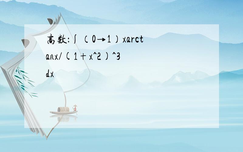 高数：∫（0→1）xarctanx/(1+x^2)^3 dx