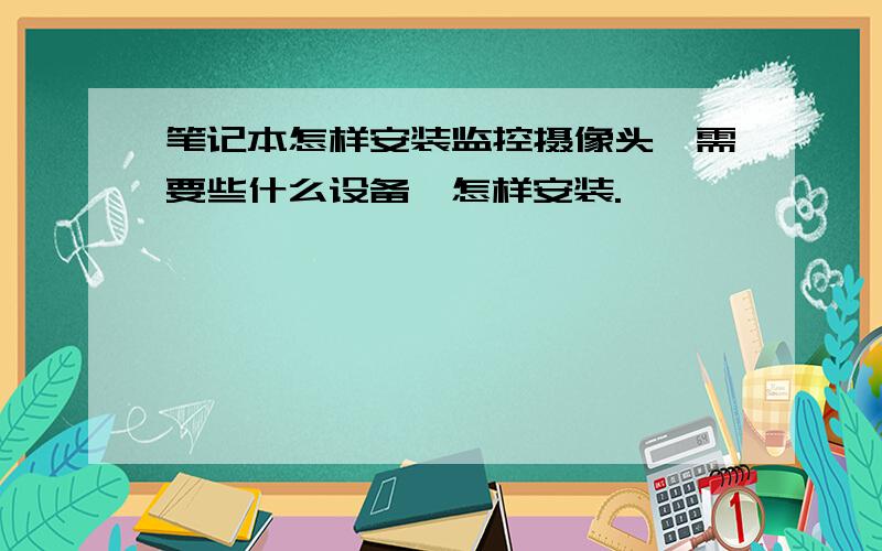 笔记本怎样安装监控摄像头,需要些什么设备,怎样安装.