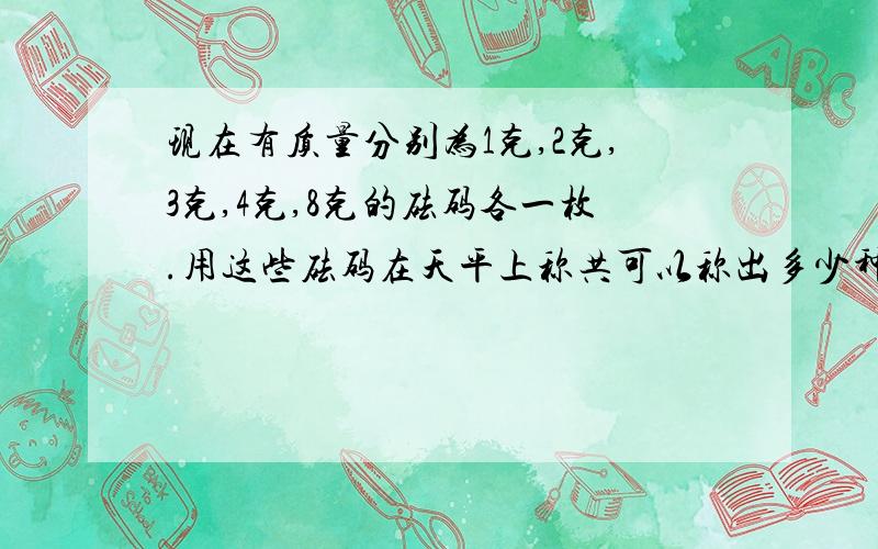 现在有质量分别为1克,2克,3克,4克,8克的砝码各一枚.用这些砝码在天平上称共可以称出多少种结果?