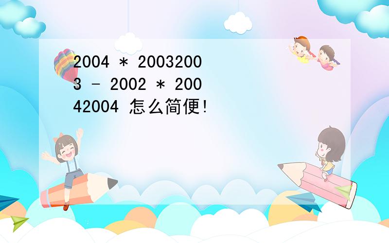 2004 * 20032003 - 2002 * 20042004 怎么简便!