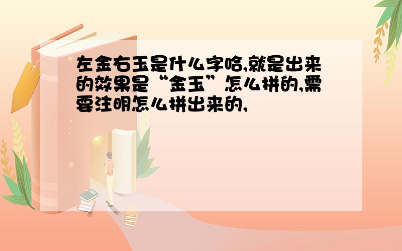 左金右玉是什么字哈,就是出来的效果是“金玉”怎么拼的,需要注明怎么拼出来的,