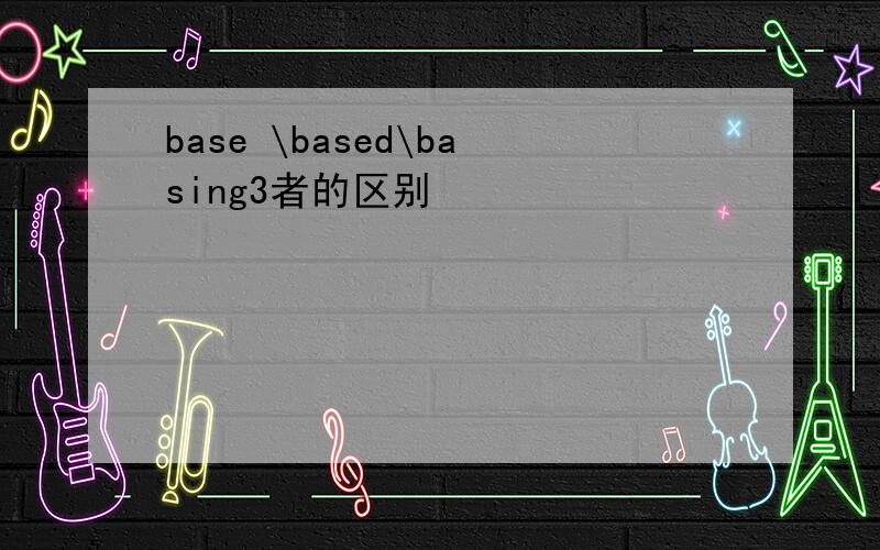 base \based\basing3者的区别