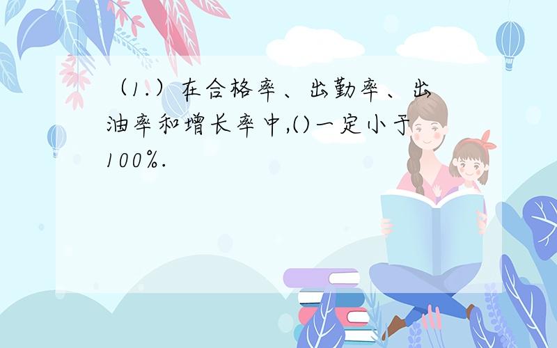 （1.）在合格率、出勤率、出油率和增长率中,()一定小于100%.