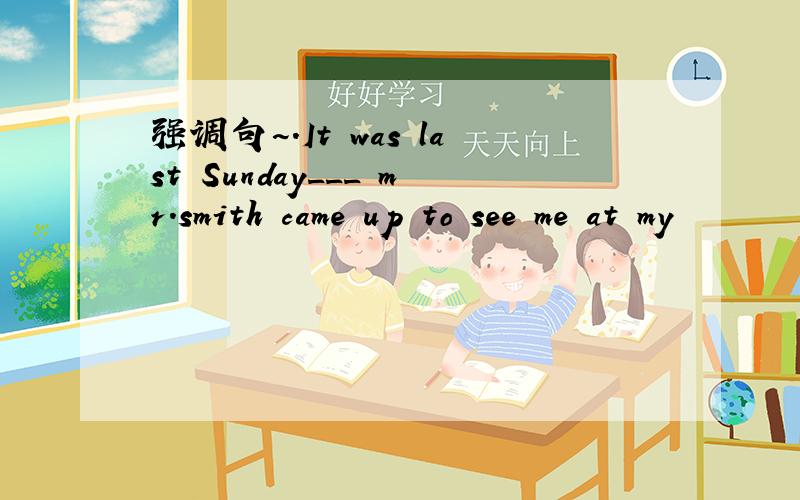 强调句~.It was last Sunday___ mr.smith came up to see me at my