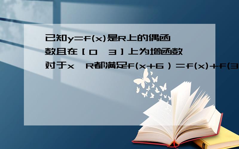 已知y=f(x)是R上的偶函数且在［0,3］上为增函数,对于x∈R都满足f(x+6）＝f(x)+f(3）,求f(3)的值