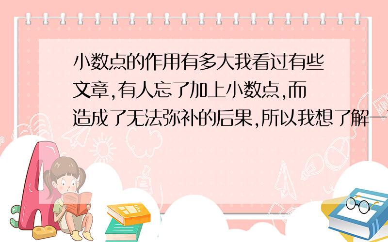 小数点的作用有多大我看过有些文章,有人忘了加上小数点,而造成了无法弥补的后果,所以我想了解一下小数点的作用