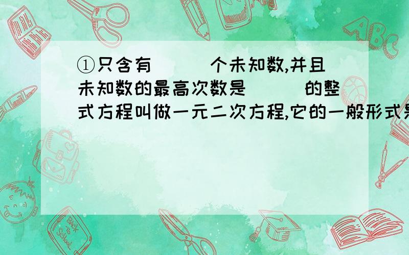 ①只含有___个未知数,并且未知数的最高次数是___的整式方程叫做一元二次方程,它的一般形式是___.