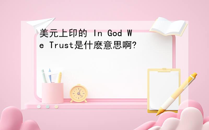 美元上印的 In God We Trust是什麽意思啊?