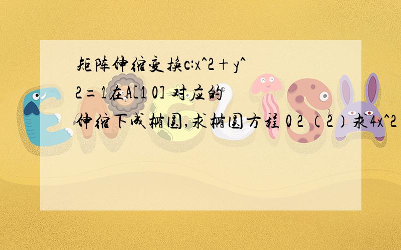 矩阵伸缩变换c:x^2+y^2=1在A[1 0] 对应的伸缩下成椭圆,求椭圆方程 0 2 （2）求4x^2+9y^2=3