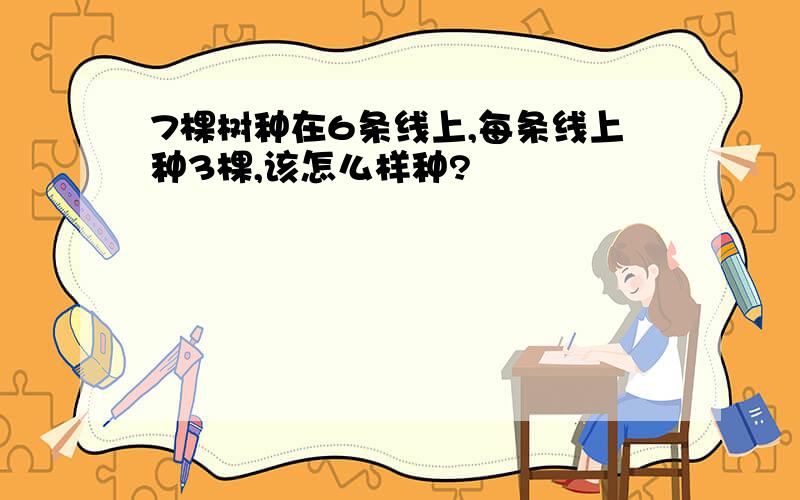 7棵树种在6条线上,每条线上种3棵,该怎么样种?