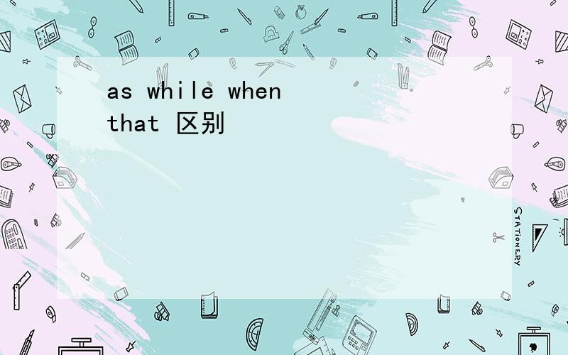 as while when that 区别