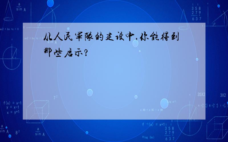 从人民军队的建设中,你能得到那些启示?