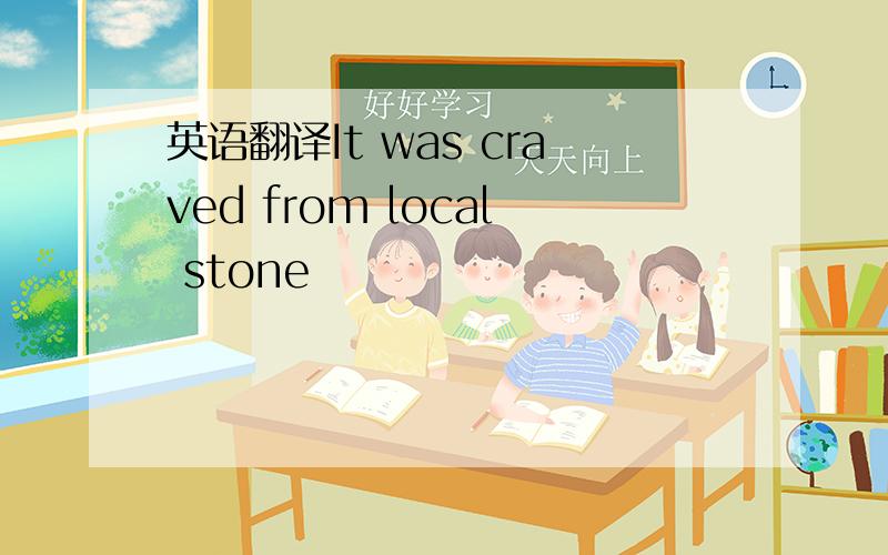 英语翻译It was craved from local stone