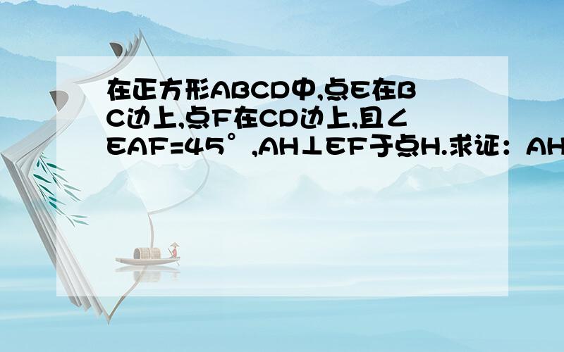 在正方形ABCD中,点E在BC边上,点F在CD边上,且∠EAF=45°,AH⊥EF于点H.求证：AH=AB