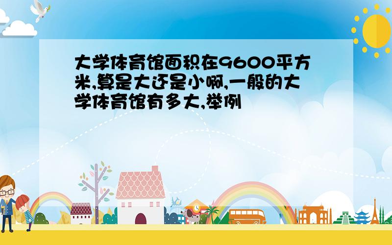 大学体育馆面积在9600平方米,算是大还是小啊,一般的大学体育馆有多大,举例