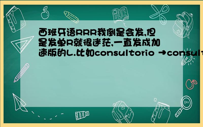 西班牙语RRR我倒是会发,但是发单R就很迷茫,一直发成加速版的L.比如consultorio →consultolio.