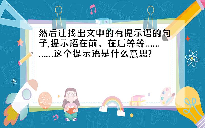 然后让找出文中的有提示语的句子,提示语在前、在后等等…………这个提示语是什么意思?