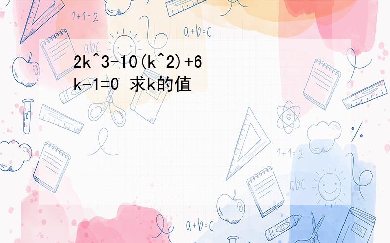 2k^3-10(k^2)+6k-1=0 求k的值